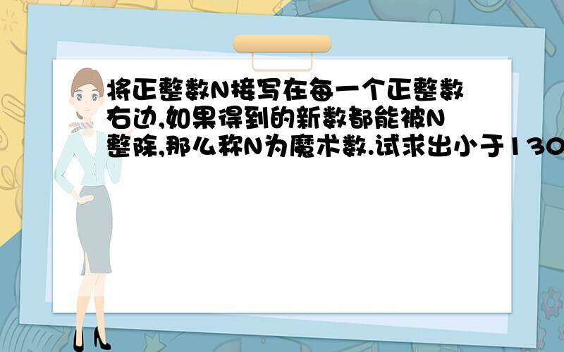 将正整数N接写在每一个正整数右边,如果得到的新数都能被N整除,那么称N为魔术数.试求出小于130的所有魔