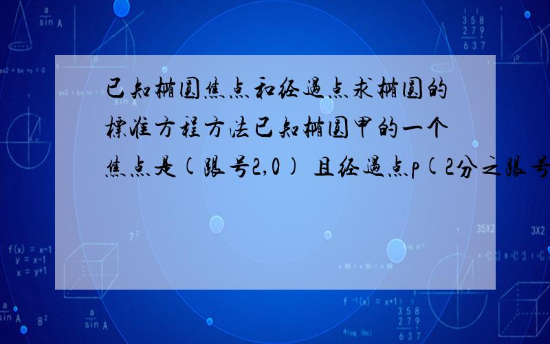 已知椭圆焦点和经过点求椭圆的标准方程方法已知椭圆甲的一个焦点是(跟号2,0) 且经过点p(2分之跟号3,2分之跟号3) 求椭圆的标准方程