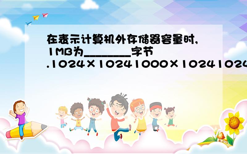 在表示计算机外存储器容量时,1MB为________字节.1024×10241000×10241024×10001000×1000