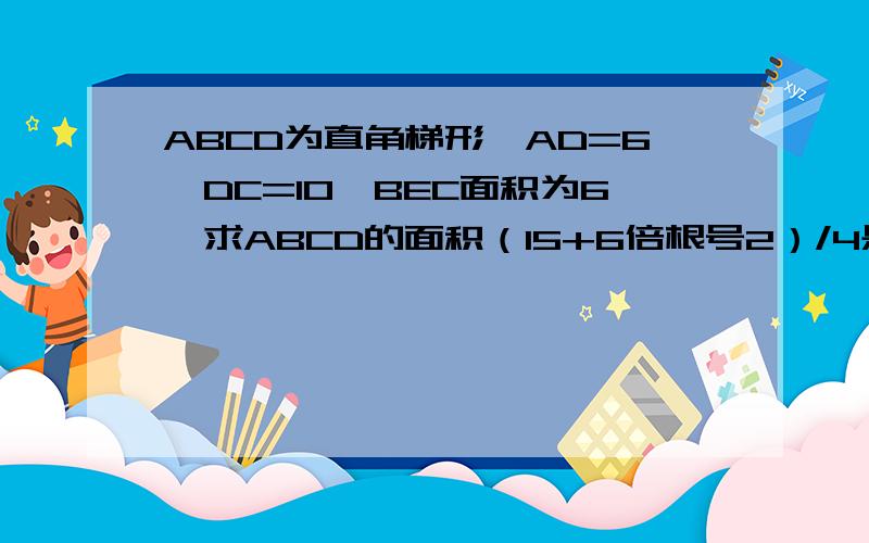 ABCD为直角梯形,AD=6,DC=10,BEC面积为6,求ABCD的面积（15+6倍根号2）/4是什么意思