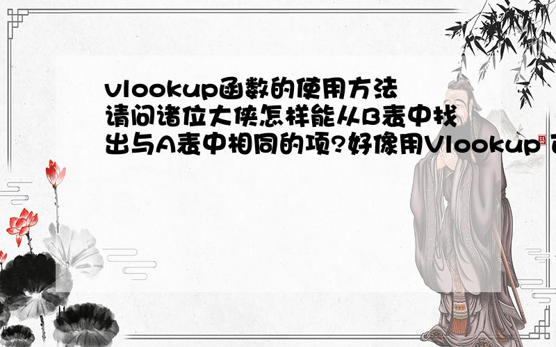 vlookup函数的使用方法请问诸位大侠怎样能从B表中找出与A表中相同的项?好像用Vlookup 可以的,