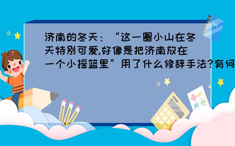 济南的冬天：“这一圈小山在冬天特别可爱,好像是把济南放在一个小摇篮里”用了什么修辞手法?有何妙处?