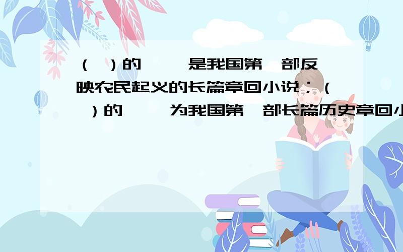 （ ）的《 》是我国第一部反映农民起义的长篇章回小说；（ ）的《 》为我国第一部长篇历史章回小说