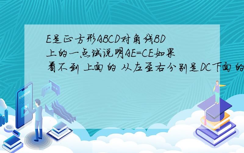 E是正方形ABCD对角线BD上的一点试说明AE=CE如果看不到 上面的 从左至右分别是DC下面的 从左至右扥别是AB中间的点是E