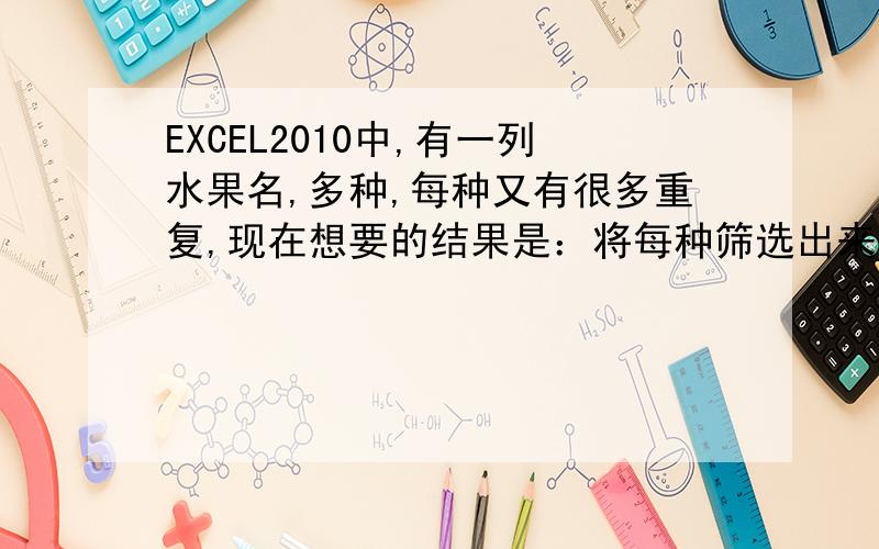 EXCEL2010中,有一列水果名,多种,每种又有很多重复,现在想要的结果是：将每种筛选出来,查看都有哪些水果名,筛选出的结果没有重复.如A 想得到：B苹果 苹果桔子 桔子苹果 桃子桃子 梨桔子 西