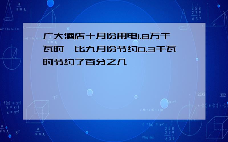 广大酒店十月份用电1.8万千瓦时,比九月份节约0.3千瓦时节约了百分之几