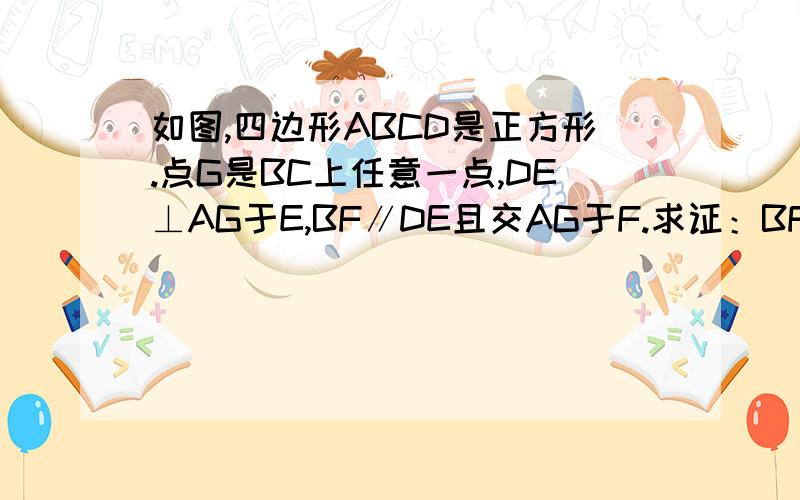 如图,四边形ABCD是正方形.点G是BC上任意一点,DE⊥AG于E,BF∥DE且交AG于F.求证：BF＋EF=DE.