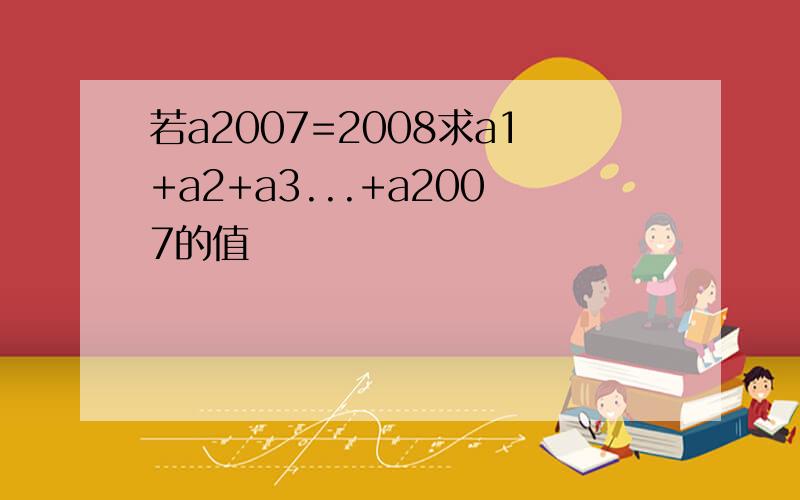 若a2007=2008求a1+a2+a3...+a2007的值