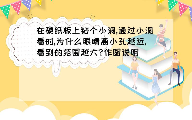 在硬纸板上钻个小洞,通过小洞看时,为什么眼睛离小孔越近,看到的范围越大?作图说明