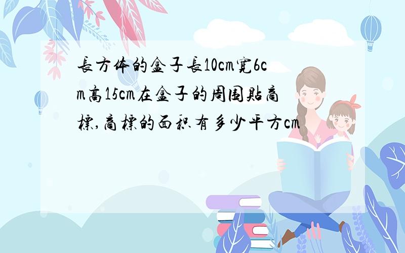 长方体的盒子长10cm宽6cm高15cm在盒子的周围贴商标,商标的面积有多少平方cm