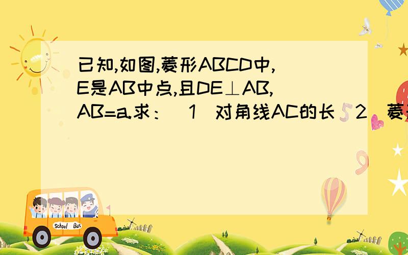 已知,如图,菱形ABCD中,E是AB中点,且DE⊥AB,AB=a.求：（1）对角线AC的长（2）菱形ABCD的面积