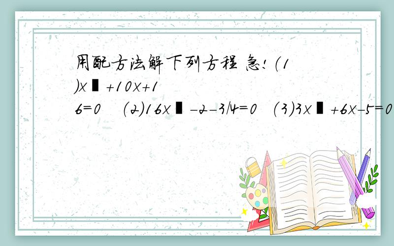 用配方法解下列方程 急!（1）x²+10x+16=0   （2）16x²-2-3/4=0  （3）3x²+6x-5=0   （4）4x²-x-9=0