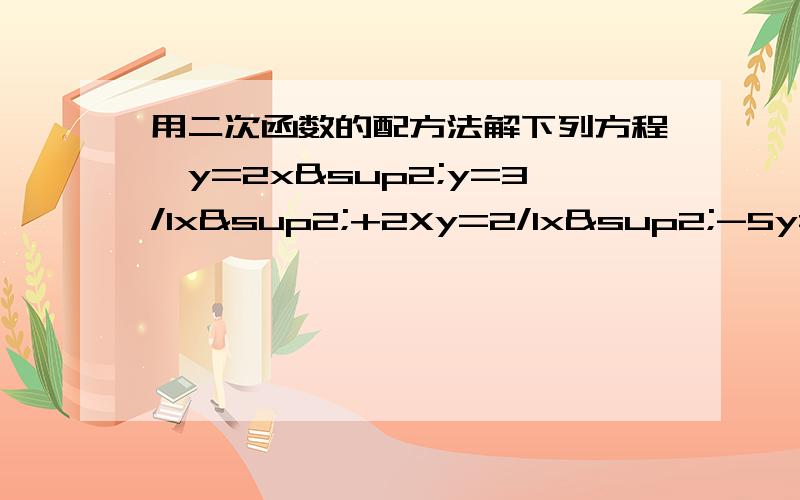 用二次函数的配方法解下列方程,y=2x²y=3/1x²+2Xy=2/1x²-5y=5/1x²+3X-2