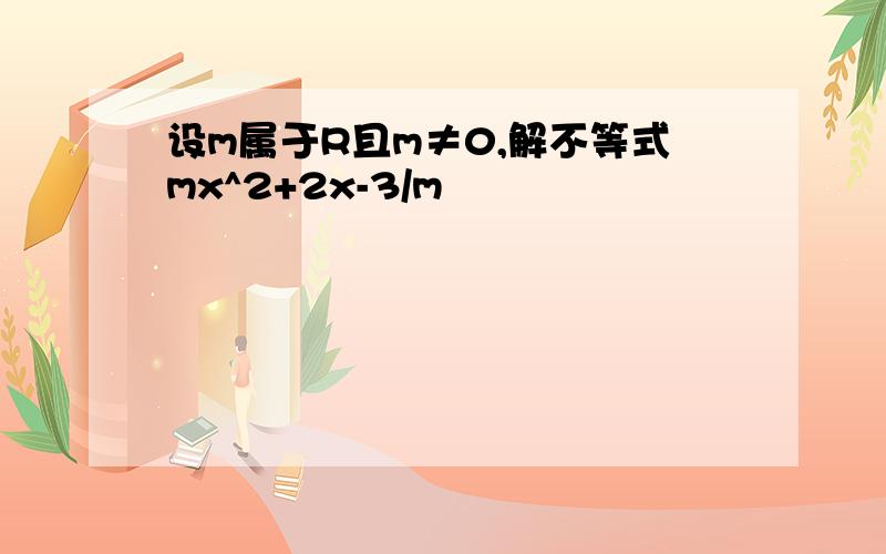 设m属于R且m≠0,解不等式mx^2+2x-3/m