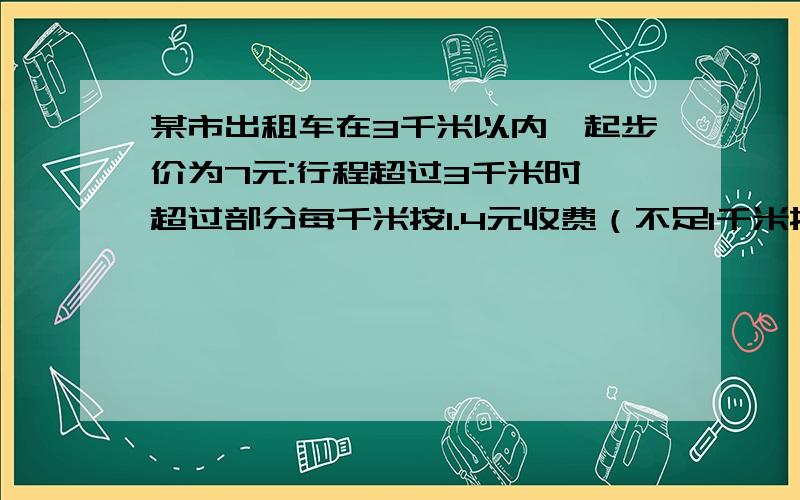 某市出租车在3千米以内,起步价为7元:行程超过3千米时,超过部分每千米按1.4元收费（不足1千米按一千米计算）.某人下车付费21元,问出租车行程范围?