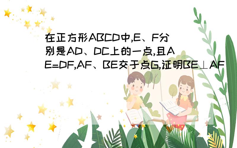 在正方形ABCD中,E、F分别是AD、DC上的一点,且AE=DF,AF、BE交于点G,证明BE⊥AF