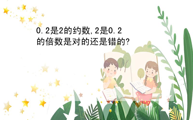 0.2是2的约数,2是0.2的倍数是对的还是错的?