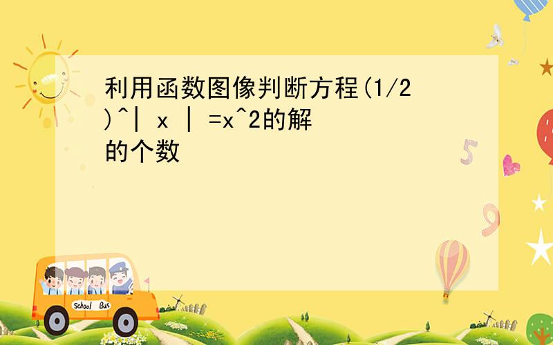 利用函数图像判断方程(1/2)^| x | =x^2的解的个数