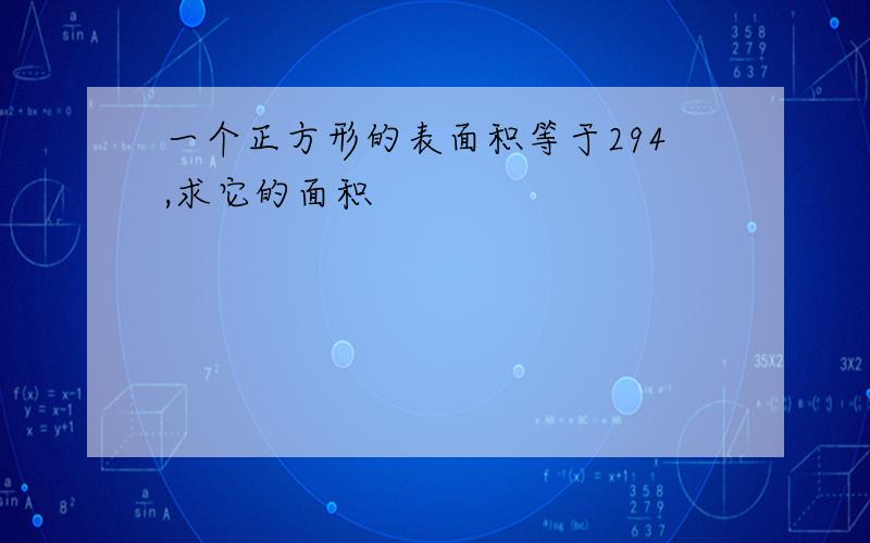 一个正方形的表面积等于294,求它的面积