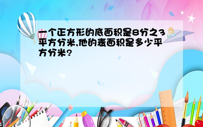 一个正方形的底面积是8分之3平方分米,他的表面积是多少平方分米?