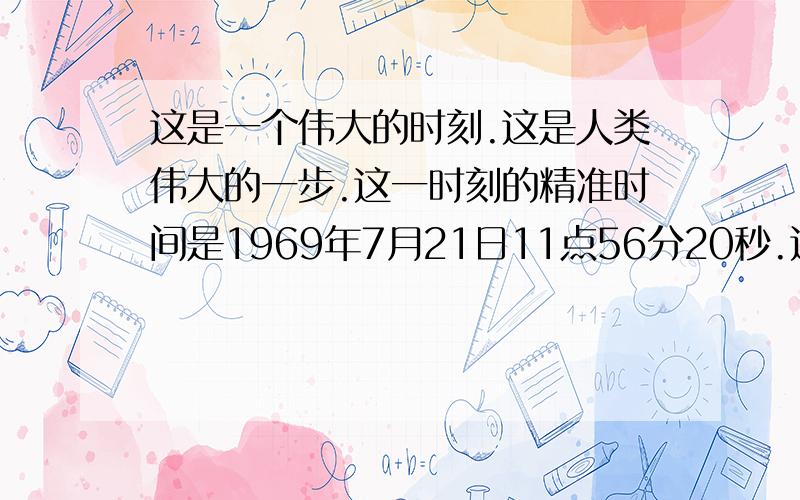 这是一个伟大的时刻.这是人类伟大的一步.这一时刻的精准时间是1969年7月21日11点56分20秒.这是人类探索太空的里程碑.换一总表达方式