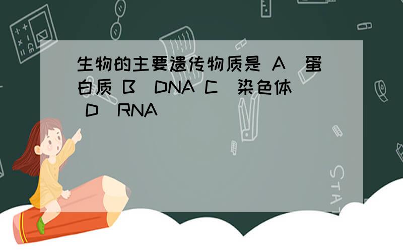 生物的主要遗传物质是 A．蛋白质 B．DNA C．染色体 D．RNA