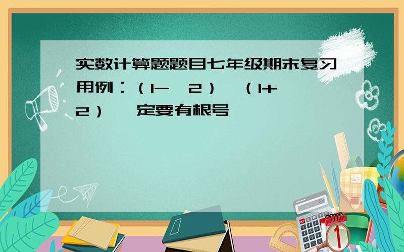 实数计算题题目七年级期末复习用例：（1-√2）÷（1+√2） 一定要有根号