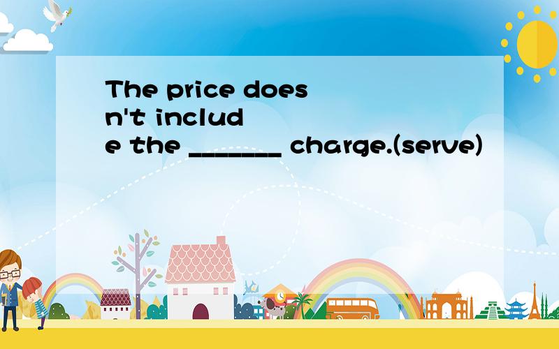 The price doesn't include the _______ charge.(serve)