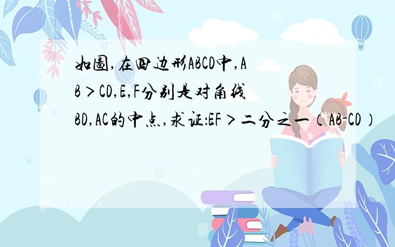 如图,在四边形ABCD中,AB＞CD,E,F分别是对角线BD,AC的中点,求证：EF＞二分之一（AB-CD）