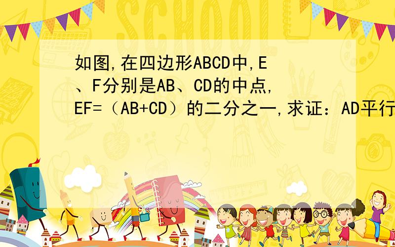 如图,在四边形ABCD中,E、F分别是AB、CD的中点,EF=（AB+CD）的二分之一,求证：AD平行于BC