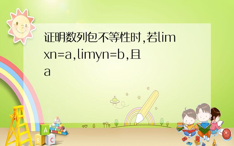 证明数列包不等性时,若limxn=a,limyn=b,且a