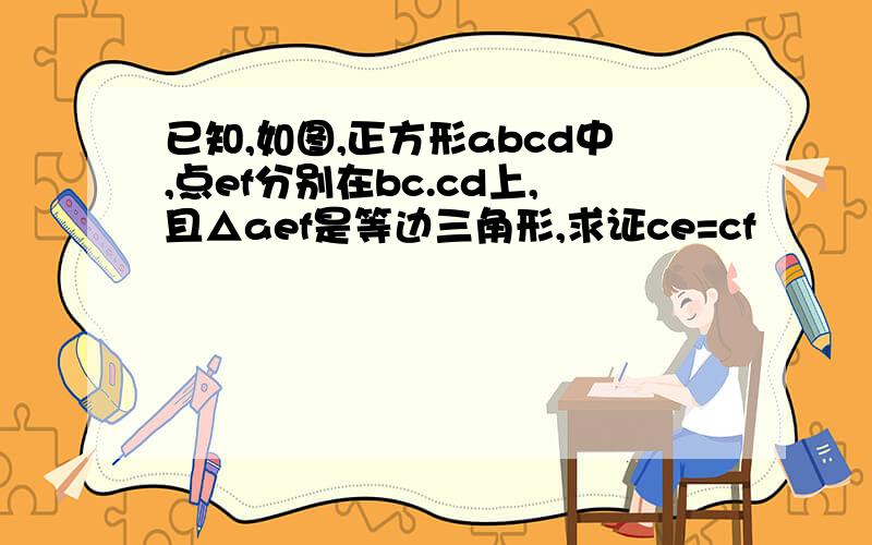 已知,如图,正方形abcd中,点ef分别在bc.cd上,且△aef是等边三角形,求证ce=cf