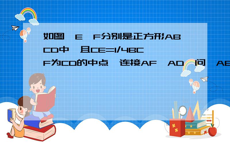 如图,E、F分别是正方形ABCD中,且CE=1/4BC,F为CD的中点,连接AF、AD,问△AEF是什么三角形?请说明理由