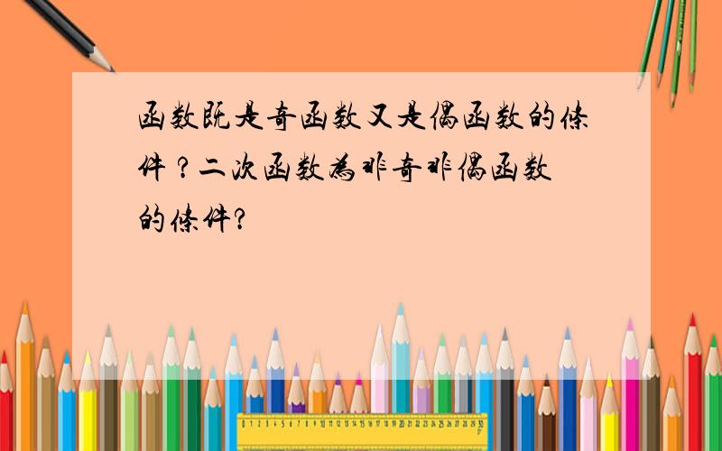 函数既是奇函数又是偶函数的条件 ?二次函数为非奇非偶函数的条件?