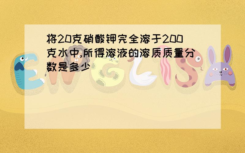 将20克硝酸钾完全溶于200克水中,所得溶液的溶质质量分数是多少