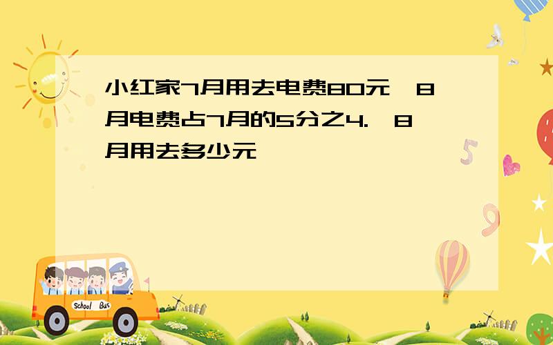 小红家7月用去电费80元,8月电费占7月的5分之4.,8月用去多少元