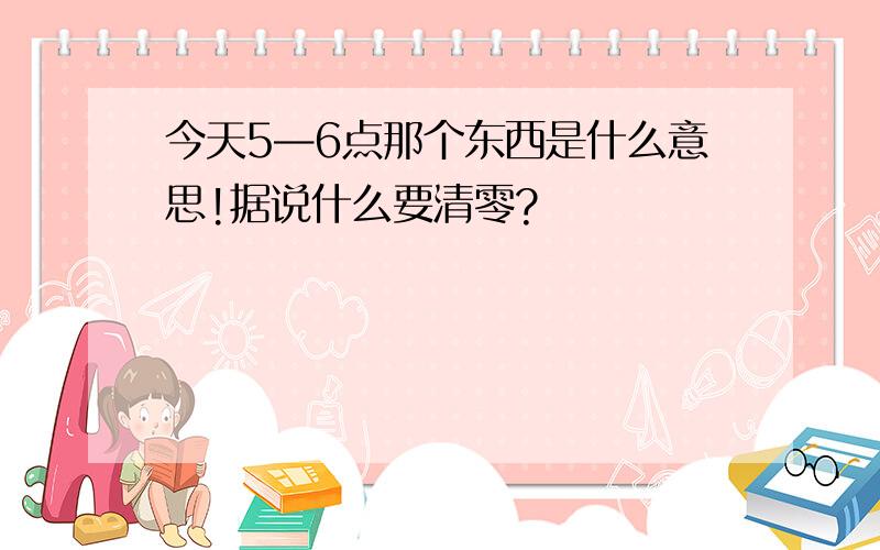 今天5—6点那个东西是什么意思!据说什么要清零?