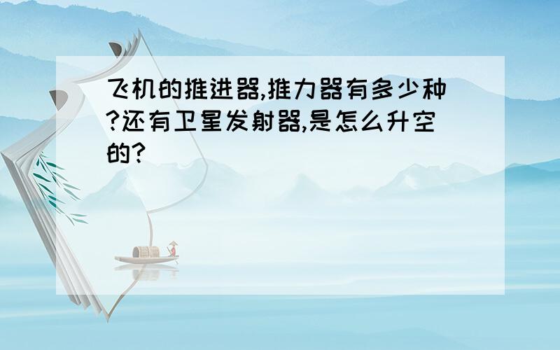 飞机的推进器,推力器有多少种?还有卫星发射器,是怎么升空的?