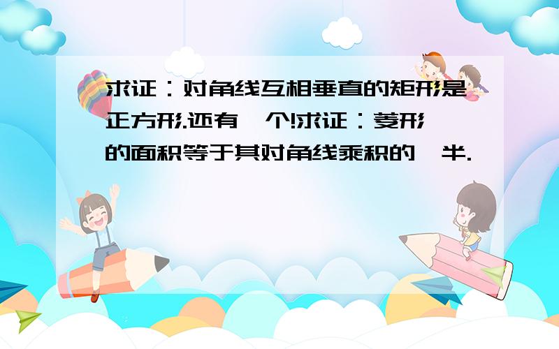 求证：对角线互相垂直的矩形是正方形.还有一个!求证：菱形的面积等于其对角线乘积的一半.