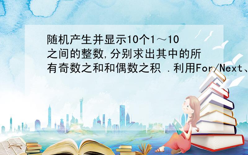 随机产生并显示10个1～10之间的整数,分别求出其中的所有奇数之和和偶数之积 .利用For/Next、Do/Loop两种循环.