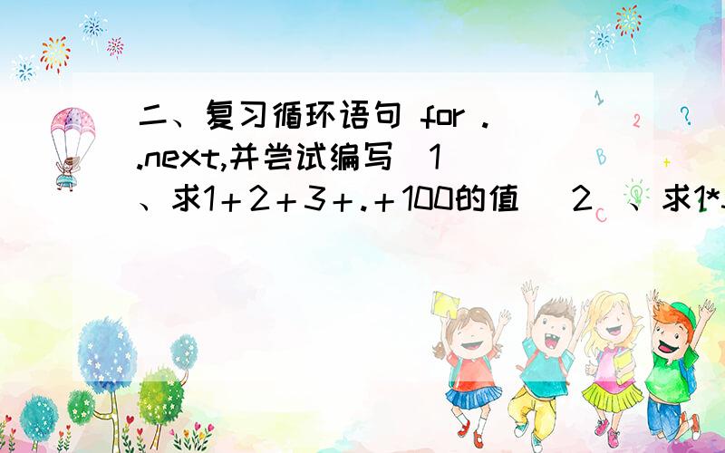 二、复习循环语句 for ..next,并尝试编写(1)、求1＋2＋3＋.＋100的值 (2)、求1*3*5*7*.*99的值 （3）、用for语句画一座金字塔