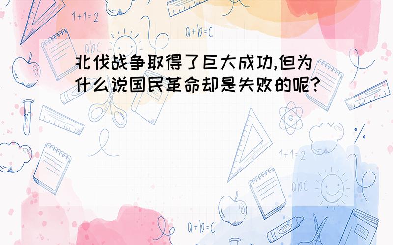 北伐战争取得了巨大成功,但为什么说国民革命却是失败的呢?