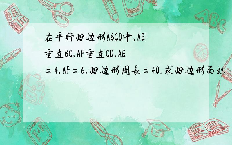 在平行四边形ABCD中,AE垂直BC,AF垂直CD,AE=4,AF=6,四边形周长=40.求四边形面积