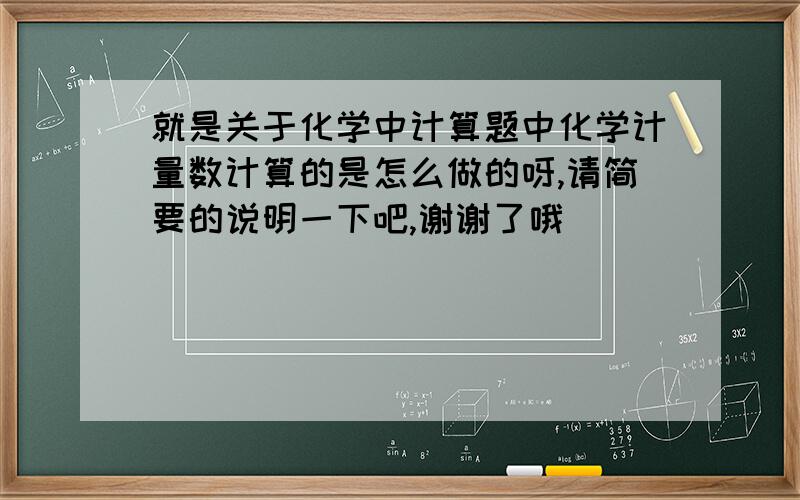 就是关于化学中计算题中化学计量数计算的是怎么做的呀,请简要的说明一下吧,谢谢了哦