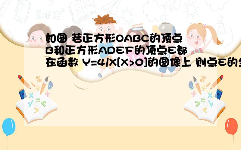 如图 若正方形OABC的顶点B和正方形ADEF的顶点E都在函数 Y=4/X[X>0]的图像上 则点E的坐标是