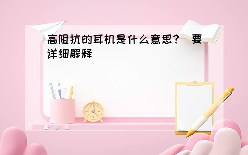 高阻抗的耳机是什么意思?（要详细解释）