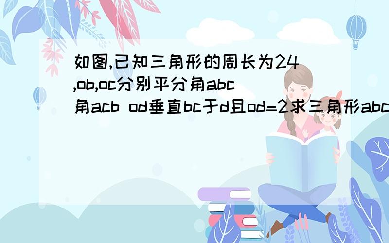 如图,已知三角形的周长为24,ob,oc分别平分角abc角acb od垂直bc于d且od=2求三角形abc的面积