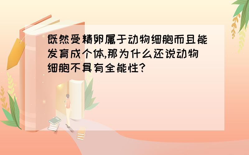 既然受精卵属于动物细胞而且能发育成个体,那为什么还说动物细胞不具有全能性?