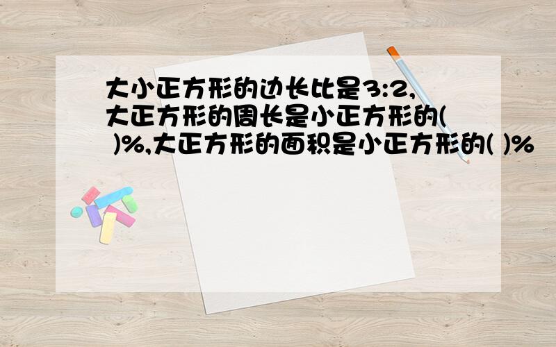 大小正方形的边长比是3:2,大正方形的周长是小正方形的( )%,大正方形的面积是小正方形的( )%