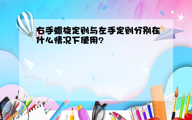 右手螺旋定则与左手定则分别在什么情况下使用?